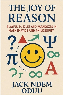 The Joy of Reason: Playful Puzzles and Paradoxes in Mathematics and Philosophy by Oduu, Jack -Ndem