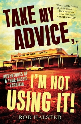 Take My Advice, I'm Not Using It: Adventures of a True Aussie Larrikin by Halsted, Rod