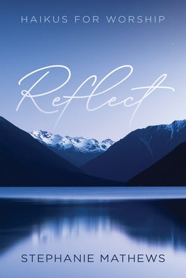 Reflect: Haikus for Worship by Mathews, Stephanie