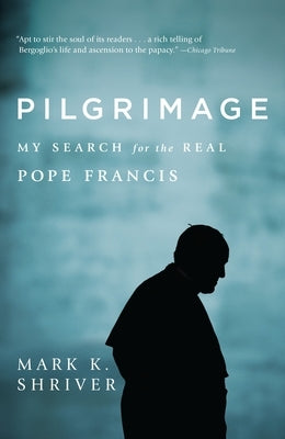 Pilgrimage: My Search for the Real Pope Francis by Shriver, Mark K.