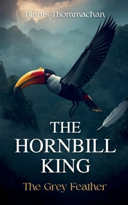 The Hornbill King: The Grey Feather by Thommachan, Dinnis