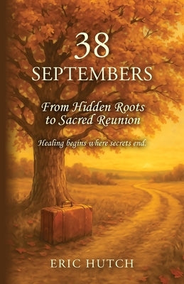 38 Septembers: From Hidden Roots to Sacred Reunion by Hutch, Eric