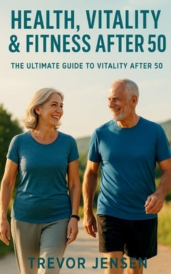 Maintaining Fitness, Health and Vitality After 50 by Jensen, Trevor