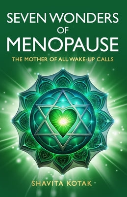 Seven Wonders of Menopause: The Mother of All Wake-Up Calls by Kotak, Shavita