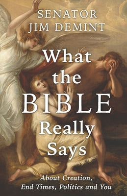 What the Bible Really Says: About Creation, End Times, Politics, and You by Demint, Jim