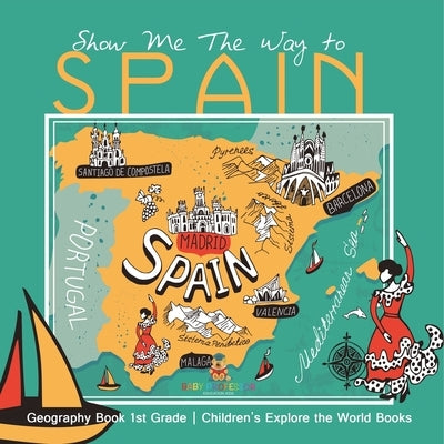Show Me The Way to Spain - Geography Book 1st Grade Children's Explore the World Books by Baby Professor