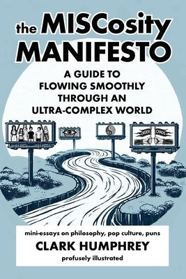 The MISCosity Manifesto: A Guide to Flowing Smoothly Through an Ultra-Complex World by Humphrey, Clark