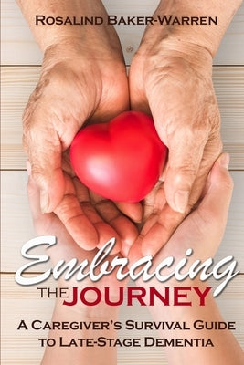 Embracing the Journey: A Caregiver's Survival Guide to Late-Stage Dementia: by Baker-Warren, Rosalind