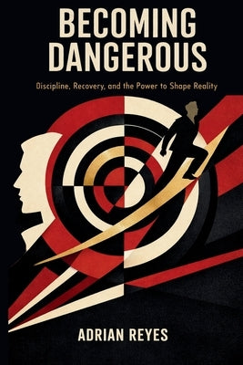 Becoming Dangerous: Discipline, Recovery, and the Power to Shape Reality by Reyes, Adrian