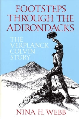 Footsteps Through The Adirondacks: The Verplanck Colvin Story by Webb, Nina H.