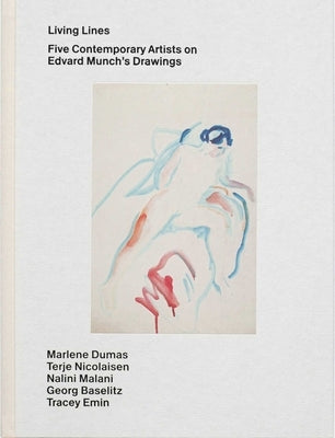 Living Lines: Five Contemporary Artists on Edvard Munch's Drawings: Marlene Dumas, Terje Nicolaisen, Nalini Malani, Georg Baselitz, Tracey Emin by Bal, Mieke