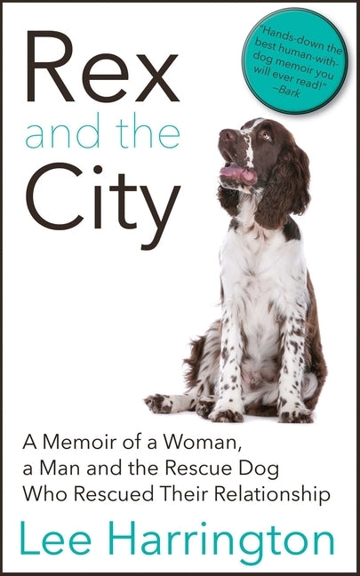Rex and the City: A Memoir of a Woman, a Man and the Rescue Dog Who Rescued Their Relationship by Harrington, Lee