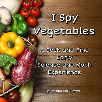 I Spy Vegetables: A Seek and Find Early Science and Math Experience - Expanded Edition (Ultra Premium 36 pp) by Russ-Ayon, Angela