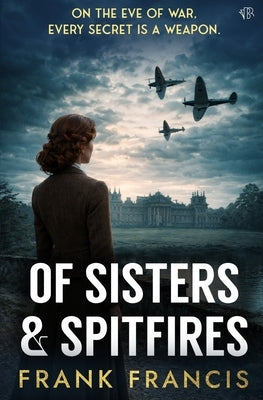 Of Sisters and Spitfires: A tense historical mystery-thriller by Francis, Frank