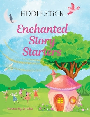 Fiddlestick Enchanted Story Starters: Read-Aloud Story Prompts for Imaginative Minds by Ollila, Jo