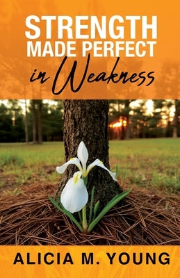 Strength Made Perfect in Weakness by Young, Alicia M.