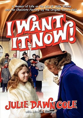 I Want It Now! a Memoir of Life on the Set of Willy Wonka and the Chocolate Factory by Cole, Julie Dawn