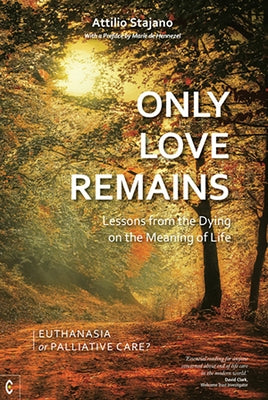 Only Love Remains: Lessons from the Dying on the Meaning of Life: Euthanasia or Palliative Care? by Stajano, Attilio