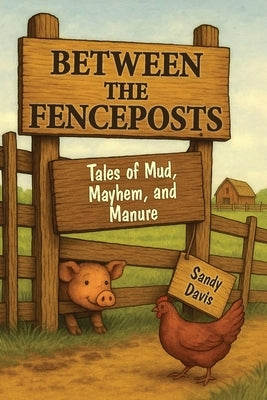 Between the Fenceposts: Tales of Mud, Mayhem, and Manure by Davis, Sandy
