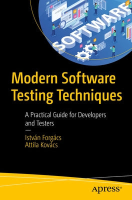 Modern Software Testing Techniques: A Practical Guide for Developers and Testers by Forgács, István