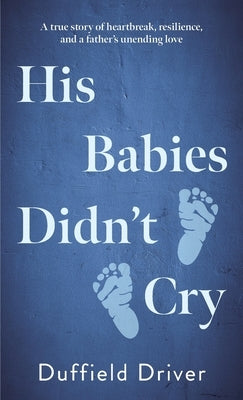 His Babies Didn't Cry: A true story of heartbreak, resiilience, and a father's unending love. by Driver, Duffield