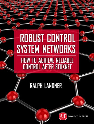 Robust Control System Networks: How to Achieve Reliable Control After Stuxnet by Langner, Ralph