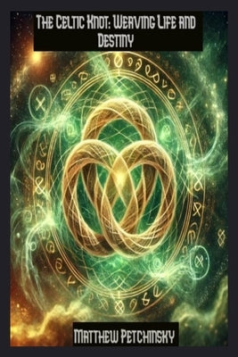The Celtic Knot: Weaving Life and Destiny by Petchinsky, Matthew