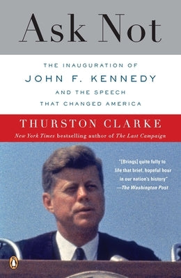 Ask Not: The Inauguration of John F. Kennedy and the Speech That Changed America by Clarke, Thurston