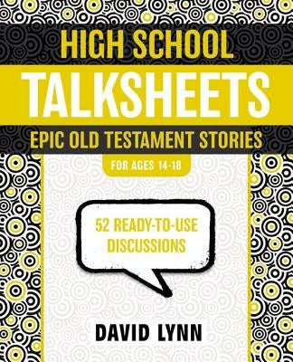 High School TalkSheets, Epic Old Testament Stories: 52 Ready-to-Use Discussions by Lynn, David