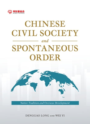 Chinese Civil Society and Spontaneous Order: Native Tradition and Overseas Development by Long, Denggao