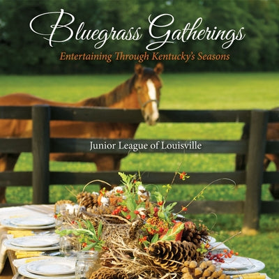 Bluegrass Gatherings: Entertaining Through Kentucky's Seasons by Junior League of Louisville