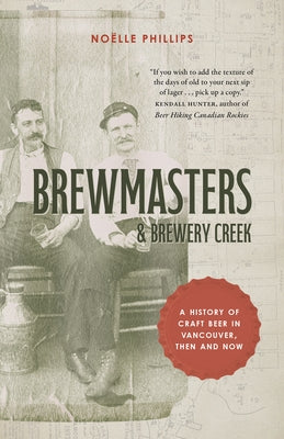 Brewmasters and Brewery Creek: A History of Craft Beer in Vancouver by Phillips, No?lle