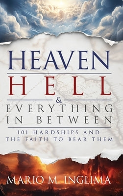 Heaven, Hell & Everything In Between: 101 Hardships and the Faith to Bear Them by Inglima, Mario M.