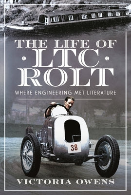The Life of Ltc Rolt: Where Engineering Met Literature by Owens, Victoria