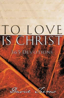 To Love Is Christ: 365 Devotions (a 365-Day Devotional) by Teems, David