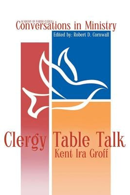 Clergy Table Talk: Eavesdropping on Ministry Issues in the 21st Century by Groff, Kent Ira