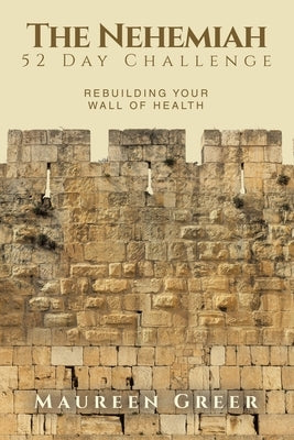 The Nehemiah 52 Day Challenge: Rebuilding Your Wall of Health by Greer, Maureen
