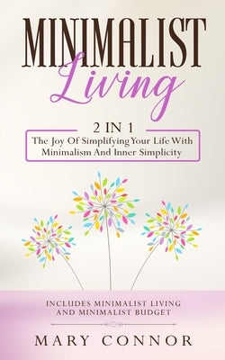 Minimalist Living: 2 In 1: The Joy Of Simplifying Your Life With Minimalism And Inner Simplicity: Includes Minimalist Living And Minimalist Budget by Connor, Mary