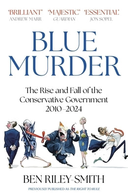 Blue Murder: The Rise and Fall of the Conservative Government, 2010-2024 by Riley-Smith, Ben