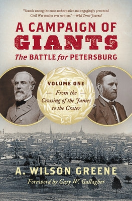 A Campaign of Giants: The Battle for Petersburg, Volume One: From the Crossing of the James to the Crater by Greene, A. Wilson