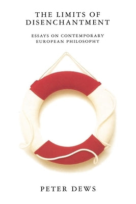 The Limits of Disenchantment: Essays on Contemporary European Philosophy by Dews, Peter