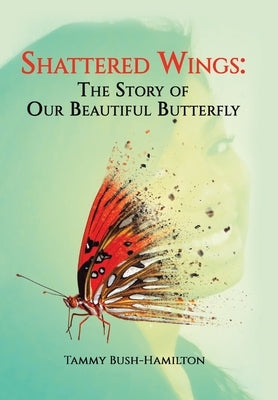 Shattered Wings: The Story of Our Beautiful Butterfly by Bush-Hamilton, Tammy