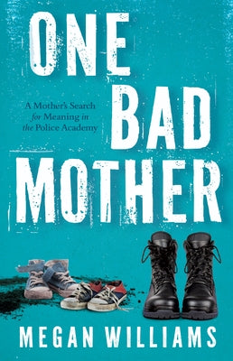 One Bad Mother: A Mother's Search for Meaning in the Police Academy by Williams, Megan