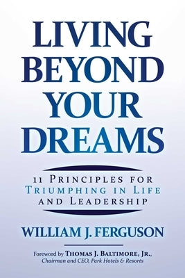 Living Beyond Your Dreams: 11 Principles for Triumphing in Life and Leadership by Ferguson, William J.