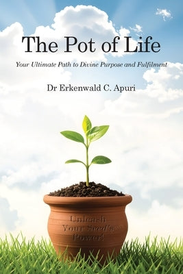 The Pot of Life: Your Ultimate Path to Divine Purpose and Fulfilment by Apuri, Erkenwald C.