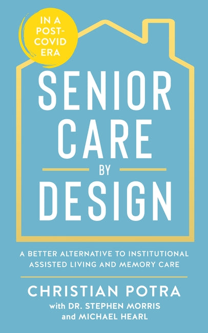 Senior Care by Design: The Better Alternative to Institutional Assisted Living by Potra, Christian