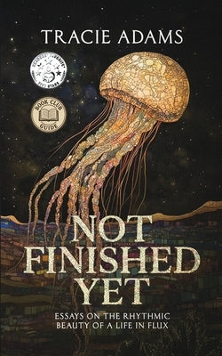 Not Finished Yet: Essays on the Rhythmic Beauty of a Life in Flux by Adams, Tracie