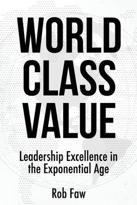 World Class Value: Leadership Excellence in the Exponential Age by Faw, Rob
