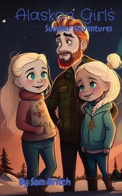 Alaskan Girls: Summer Adventures by Britch, Sam
