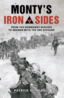 Monty's Iron Sides: From the Normandy Beaches to Bremen with the 3rd Division by Delaforce, Patrick